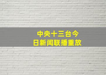 中央十三台今日新闻联播重放