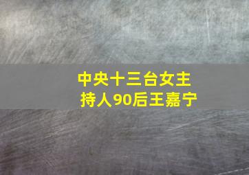 中央十三台女主持人90后王嘉宁