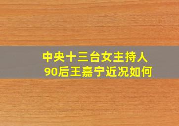 中央十三台女主持人90后王嘉宁近况如何