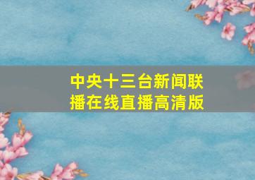 中央十三台新闻联播在线直播高清版