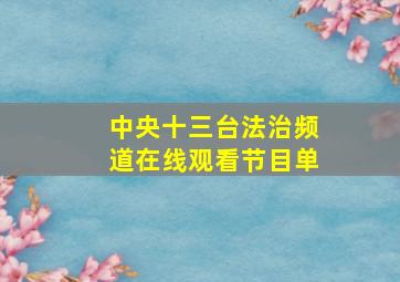 中央十三台法治频道在线观看节目单