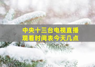 中央十三台电视直播观看时间表今天几点