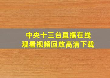 中央十三台直播在线观看视频回放高清下载