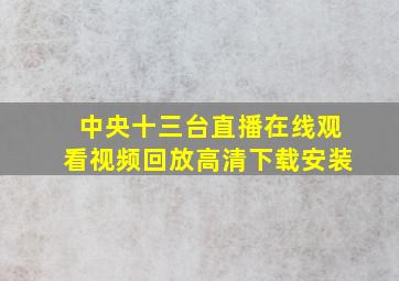 中央十三台直播在线观看视频回放高清下载安装