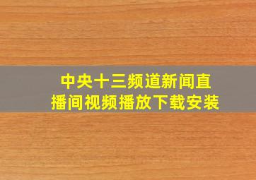 中央十三频道新闻直播间视频播放下载安装