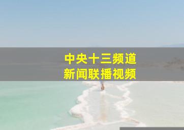 中央十三频道新闻联播视频