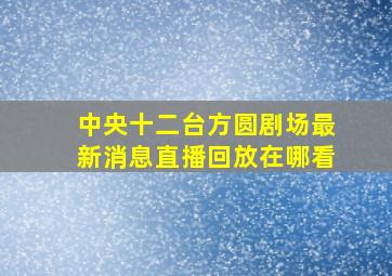 中央十二台方圆剧场最新消息直播回放在哪看