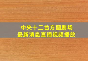 中央十二台方圆剧场最新消息直播视频播放