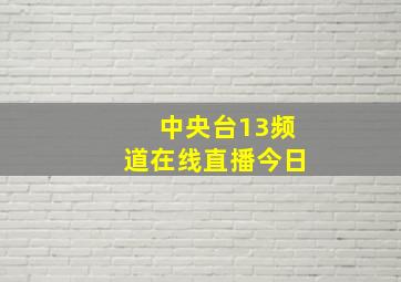 中央台13频道在线直播今日