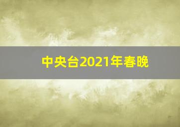 中央台2021年春晚