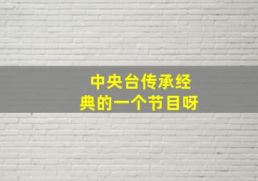 中央台传承经典的一个节目呀