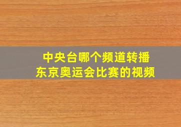 中央台哪个频道转播东京奥运会比赛的视频