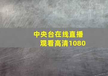 中央台在线直播观看高清1080