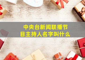 中央台新闻联播节目主持人名字叫什么