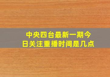 中央四台最新一期今日关注重播时间是几点