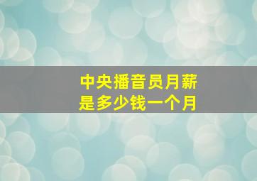 中央播音员月薪是多少钱一个月