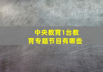 中央教育1台教育专题节目有哪些