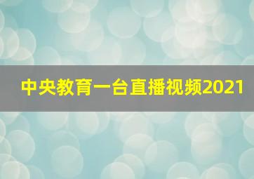 中央教育一台直播视频2021