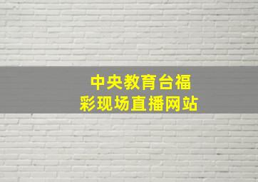 中央教育台福彩现场直播网站