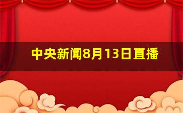 中央新闻8月13日直播