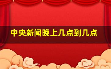 中央新闻晚上几点到几点