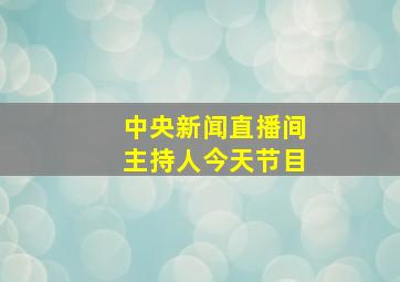 中央新闻直播间主持人今天节目