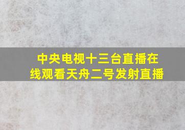 中央电视十三台直播在线观看天舟二号发射直播