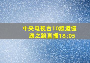 中央电视台10频道健康之路直播18:05