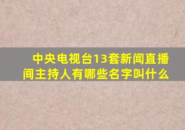 中央电视台13套新闻直播间主持人有哪些名字叫什么