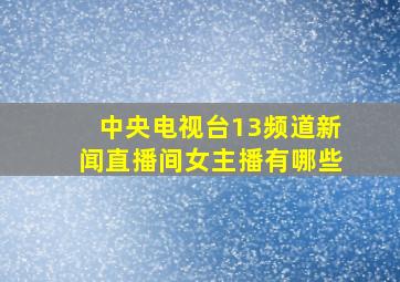 中央电视台13频道新闻直播间女主播有哪些