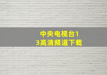 中央电视台13高清频道下载