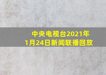 中央电视台2021年1月24日新闻联播回放