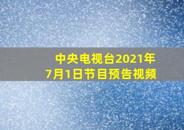 中央电视台2021年7月1日节目预告视频