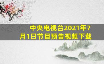 中央电视台2021年7月1日节目预告视频下载