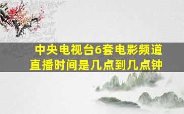 中央电视台6套电影频道直播时间是几点到几点钟