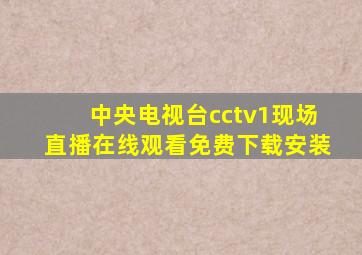 中央电视台cctv1现场直播在线观看免费下载安装