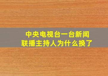 中央电视台一台新闻联播主持人为什么换了