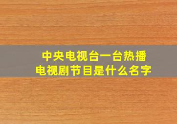 中央电视台一台热播电视剧节目是什么名字