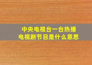 中央电视台一台热播电视剧节目是什么意思