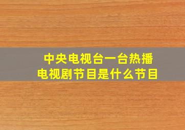 中央电视台一台热播电视剧节目是什么节目