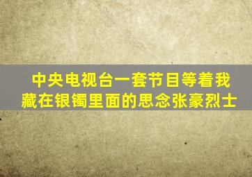 中央电视台一套节目等着我藏在银镯里面的思念张豪烈士