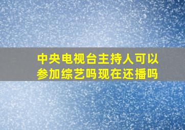 中央电视台主持人可以参加综艺吗现在还播吗