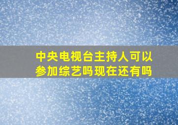 中央电视台主持人可以参加综艺吗现在还有吗