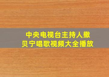 中央电视台主持人撒贝宁唱歌视频大全播放