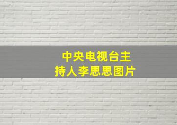 中央电视台主持人李思思图片