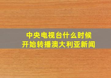 中央电视台什么时候开始转播澳大利亚新闻