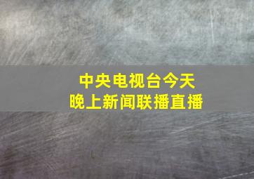 中央电视台今天晚上新闻联播直播