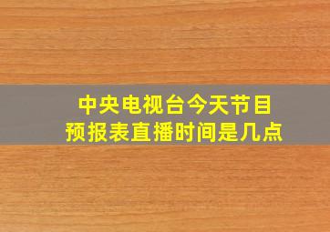 中央电视台今天节目预报表直播时间是几点