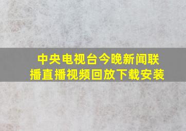 中央电视台今晚新闻联播直播视频回放下载安装