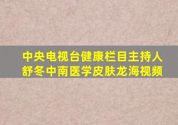 中央电视台健康栏目主持人舒冬中南医学皮肤龙海视频